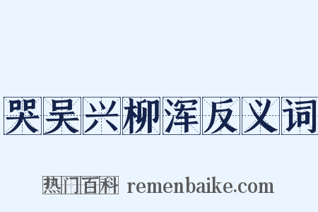 哭吴兴柳浑反义词是什么意思的图片